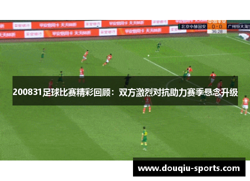 200831足球比赛精彩回顾：双方激烈对抗助力赛季悬念升级