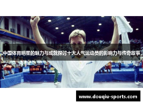 中国体育明星的魅力与成就探讨十大人气运动员的影响力与传奇故事