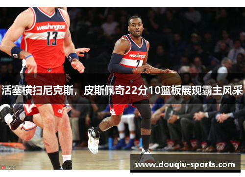 活塞横扫尼克斯，皮斯佩奇22分10篮板展现霸主风采